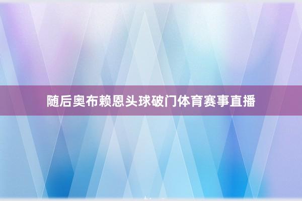随后奥布赖恩头球破门体育赛事直播