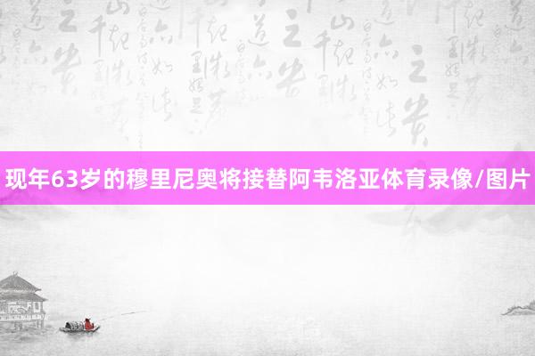 现年63岁的穆里尼奥将接替阿韦洛亚体育录像/图片