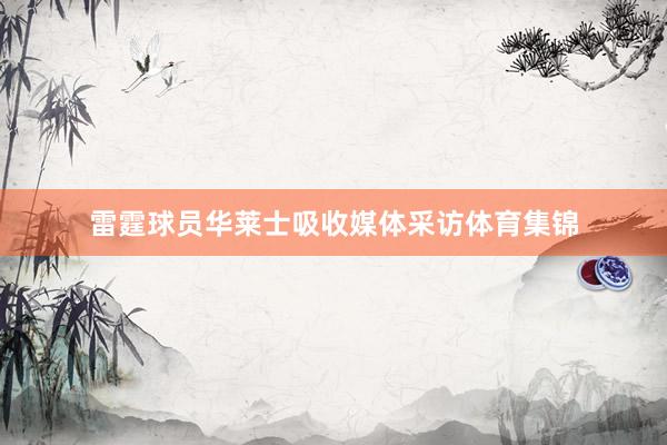 雷霆球员华莱士吸收媒体采访体育集锦