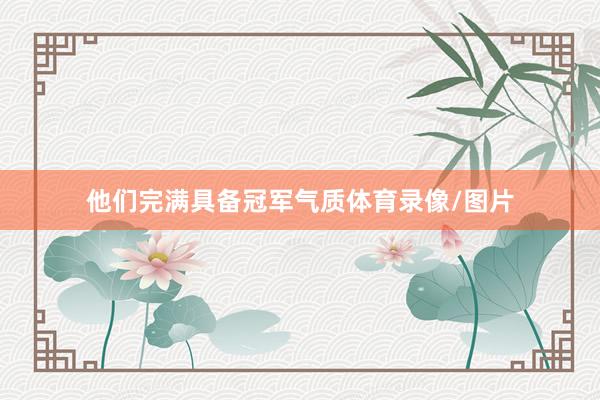 他们完满具备冠军气质体育录像/图片
