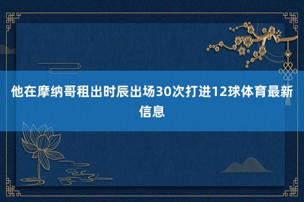 他在摩纳哥租出时辰出场30次打进12球体育最新信息