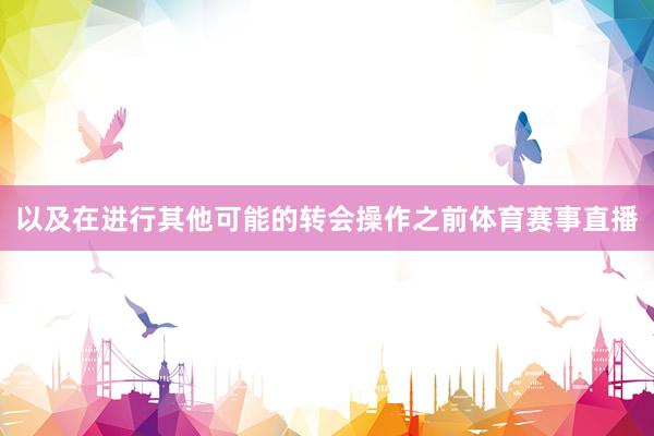 以及在进行其他可能的转会操作之前体育赛事直播