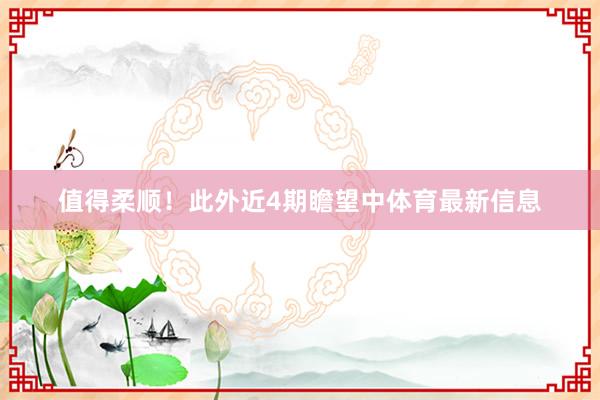 值得柔顺！此外近4期瞻望中体育最新信息