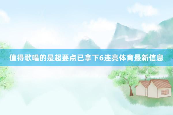值得歌唱的是超要点已拿下6连亮体育最新信息