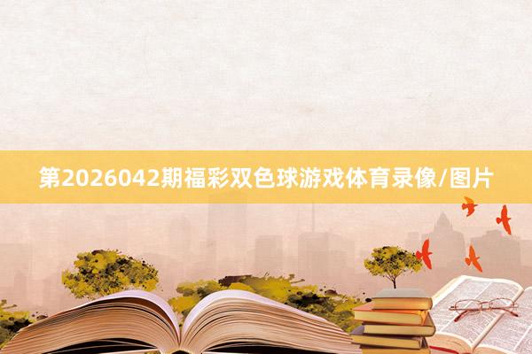 第2026042期福彩双色球游戏体育录像/图片
