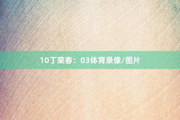 10　　丁荣春：03体育录像/图片