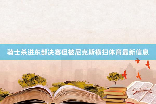 骑士杀进东部决赛但被尼克斯横扫体育最新信息