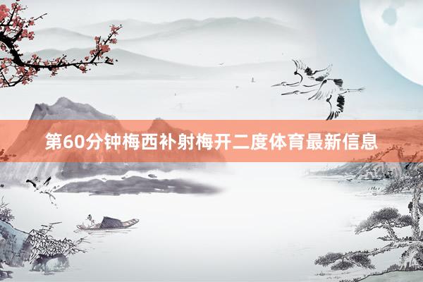 第60分钟梅西补射梅开二度体育最新信息
