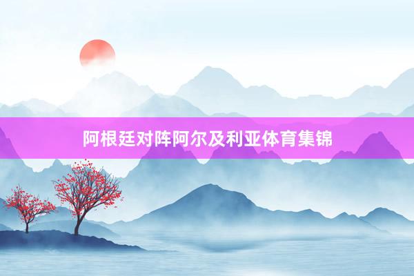 阿根廷对阵阿尔及利亚体育集锦