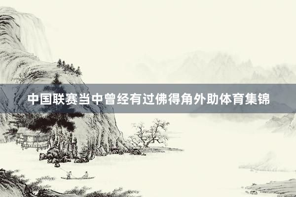中国联赛当中曾经有过佛得角外助体育集锦