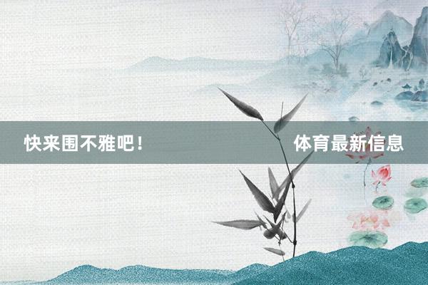 快来围不雅吧! 体育最新信息