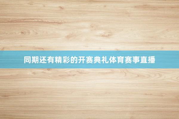 同期还有精彩的开赛典礼体育赛事直播
