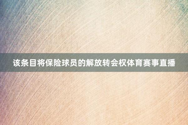 该条目将保险球员的解放转会权体育赛事直播