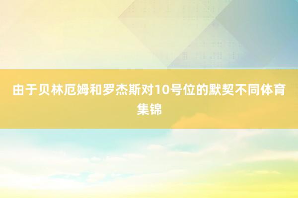 由于贝林厄姆和罗杰斯对10号位的默契不同体育集锦