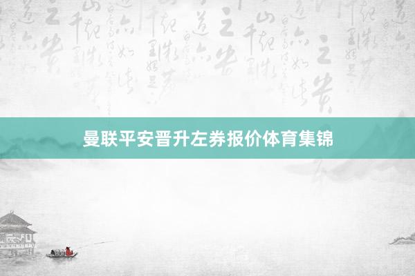 曼联平安晋升左券报价体育集锦
